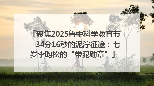 聚焦2025鲁中科学教育节｜34分16秒的泥泞征途：七岁李昀松的“带泥勋章”
