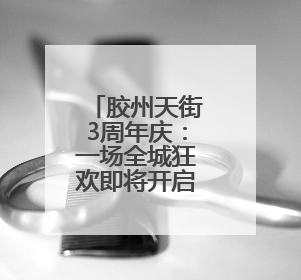 胶州天街3周年庆：一场全城狂欢即将开启！