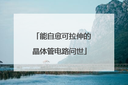 能自愈可拉伸的晶体管电路问世
