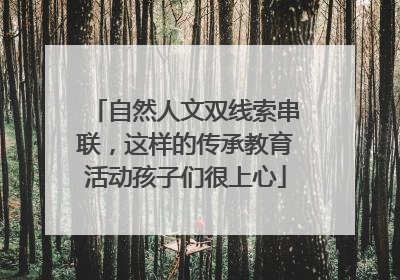 自然人文双线索串联，这样的传承教育活动孩子们很上心