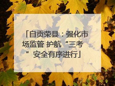 自贡荣县：强化市场监管 护航“三考”安全有序进行