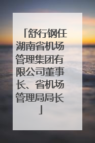 舒行钢任湖南省机场管理集团有限公司董事长、省机场管理局局长