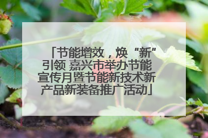 节能增效，焕“新”引领 嘉兴市举办节能宣传月暨节能新技术新产品新装备推广活动