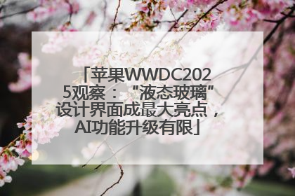 苹果WWDC2025观察：“液态玻璃”设计界面成最大亮点，AI功能升级有限