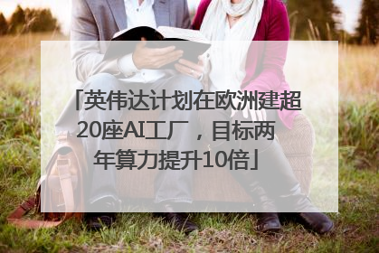 英伟达计划在欧洲建超20座AI工厂，目标两年算力提升10倍