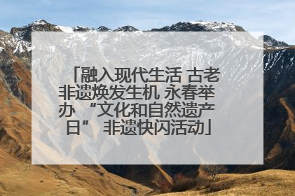 融入现代生活 古老非遗焕发生机 永春举办 “文化和自然遗产日” 非遗快闪活动