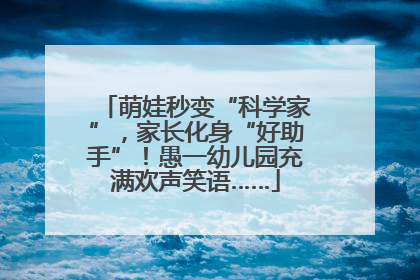 萌娃秒变“科学家”，家长化身“好助手”！愚一幼儿园充满欢声笑语……