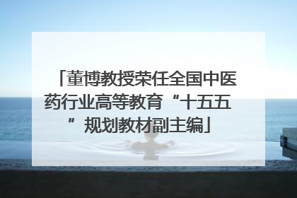 董博教授荣任全国中医药行业高等教育“十五五”规划教材副主编