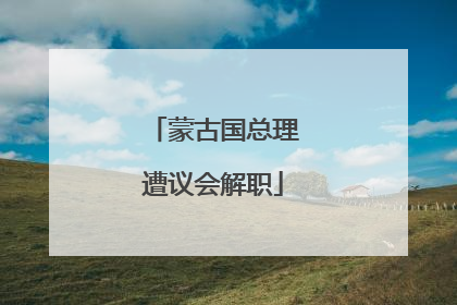 蒙古国总理遭议会解职