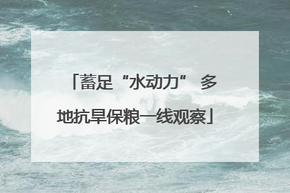 蓄足“水动力” 多地抗旱保粮一线观察