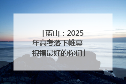 蓝山：2025年高考落下帷幕 祝福最好的你们