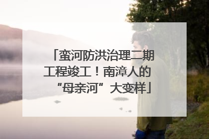 蛮河防洪治理二期工程竣工！南漳人的“母亲河”大变样