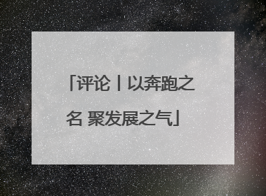 评论丨以奔跑之名 聚发展之气