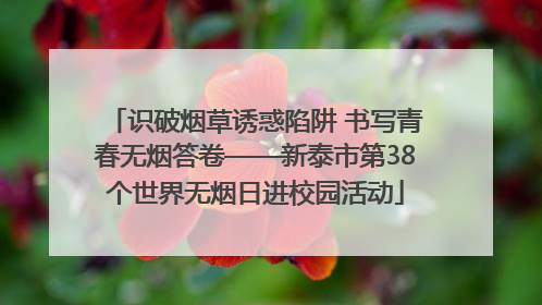 识破烟草诱惑陷阱 书写青春无烟答卷——新泰市第38个世界无烟日进校园活动