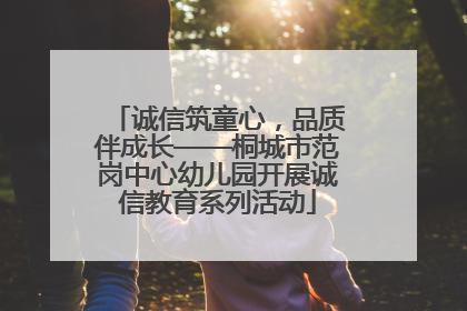 诚信筑童心，品质伴成长——桐城市范岗中心幼儿园开展诚信教育系列活动