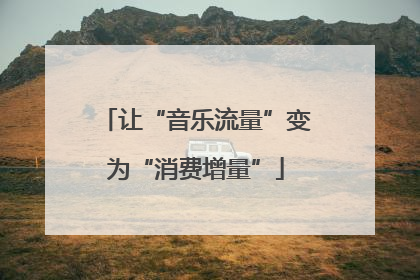 让“音乐流量”变为“消费增量”