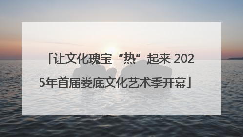 让文化瑰宝“热”起来 2025年首届娄底文化艺术季开幕