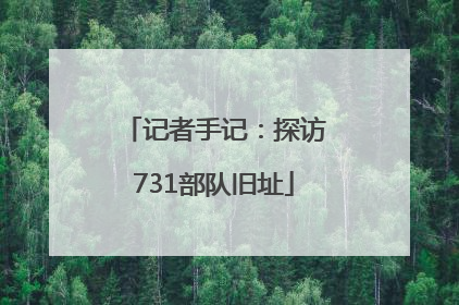 记者手记：探访731部队旧址