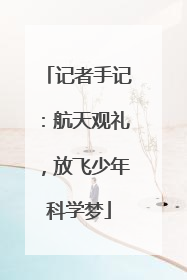 记者手记：航天观礼，放飞少年科学梦