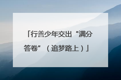 行善少年交出“满分答卷”（追梦路上）