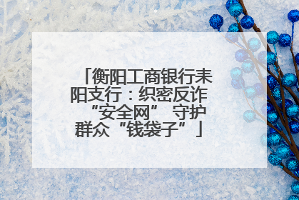 衡阳工商银行耒阳支行：织密反诈“安全网” 守护群众“钱袋子”
