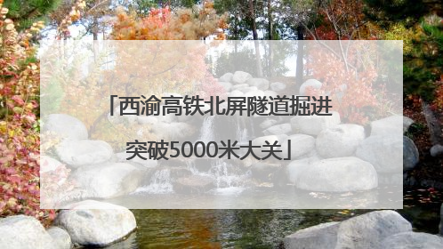 西渝高铁北屏隧道掘进突破5000米大关