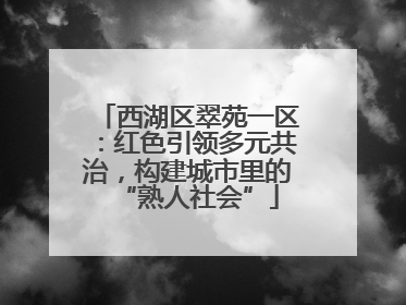 西湖区翠苑一区：红色引领多元共治，构建城市里的“熟人社会”