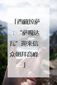西藏拉萨：“萨嘎达瓦”迎来信众朝拜高峰