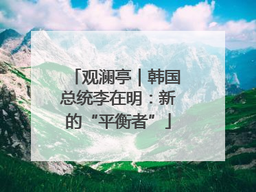 观澜亭｜韩国总统李在明：新的“平衡者”