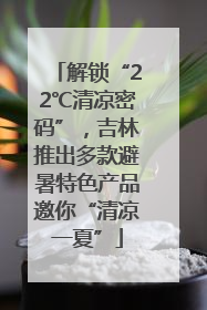解锁“22℃清凉密码”，吉林推出多款避暑特色产品邀你“清凉一夏”