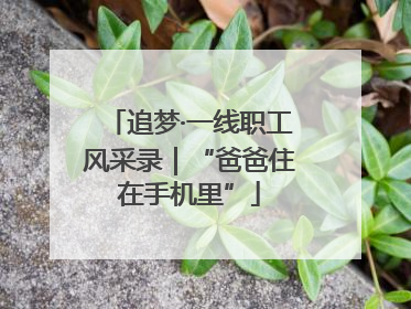追梦·一线职工风采录｜“爸爸住在手机里”