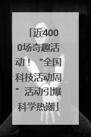 近4000场奇趣活动！“全国科技活动周”活动引爆科学热潮