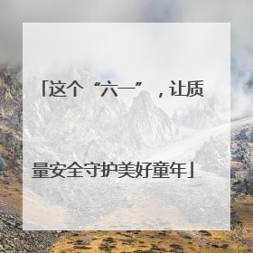 这个“六一”，让质量安全守护美好童年