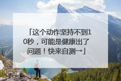 这个动作坚持不到10秒，可能是健康出了问题！快来自测→