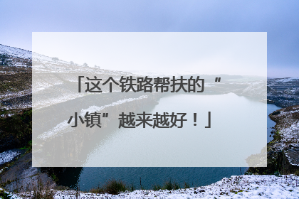 这个铁路帮扶的“小镇”越来越好！