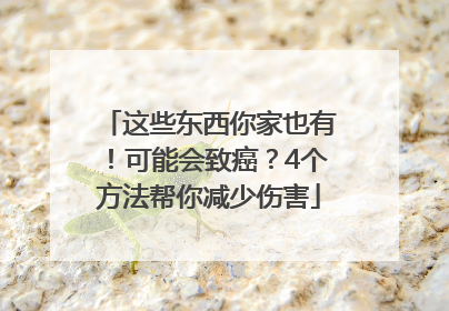 这些东西你家也有！可能会致癌？4个方法帮你减少伤害