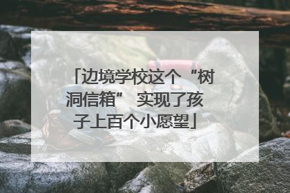 边境学校这个“树洞信箱” 实现了孩子上百个小愿望