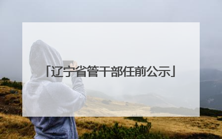 辽宁省管干部任前公示