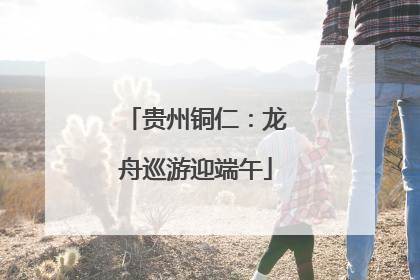 贵州铜仁：龙舟巡游迎端午