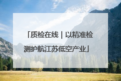 质检在线｜以精准检测护航江苏低空产业