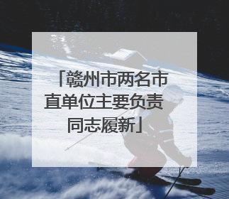 赣州市两名市直单位主要负责同志履新