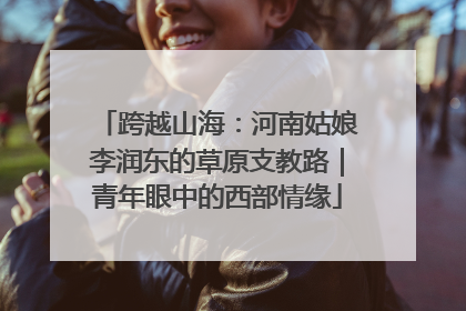 跨越山海：河南姑娘李润东的草原支教路｜青年眼中的西部情缘