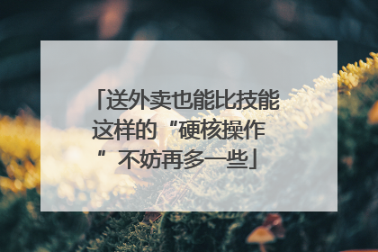 送外卖也能比技能 这样的“硬核操作”不妨再多一些