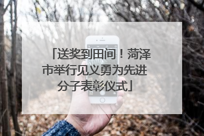 送奖到田间！菏泽市举行见义勇为先进分子表彰仪式