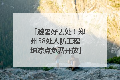 避暑好去处！郑州58处人防工程纳凉点免费开放