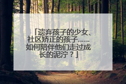遗弃孩子的少女、社区矫正的孩子……如何陪伴他们走过成长的泥泞？