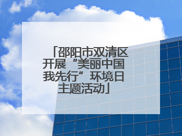 邵阳市双清区开展“美丽中国我先行”环境日主题活动