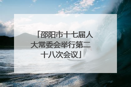 邵阳市十七届人大常委会举行第二十八次会议