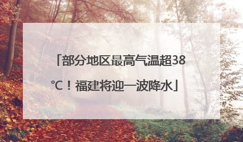 部分地区最高气温超38℃！福建将迎一波降水