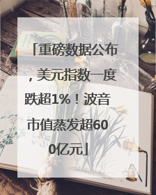 重磅数据公布，美元指数一度跌超1%！波音市值蒸发超600亿元
